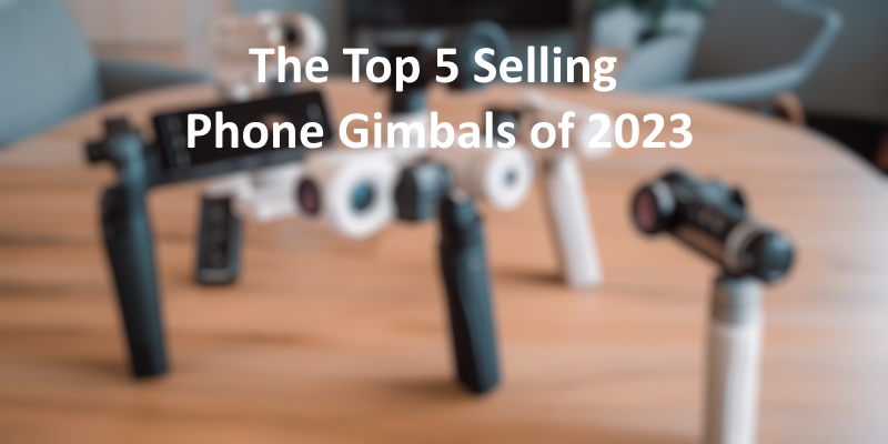 The Top 5 Selling Phone Gimbals of 2023